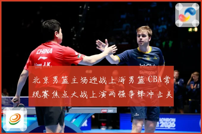 北京男篮主场迎战上海男篮 CBA常规赛焦点大战上演两强争锋冲击关键排名-深度解析