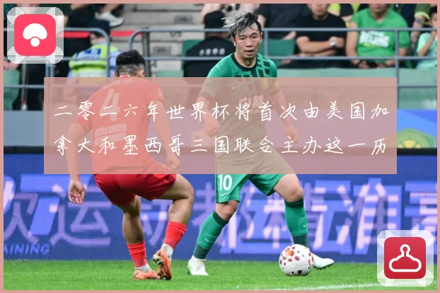 二零二六年世界杯将首次由美国加拿大和墨西哥三国联合主办这一历赛事前瞻-深度解析