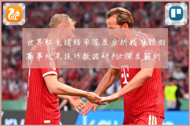 世界杯竞猜赔率深度分析精准预测赛事结果技巧数据研判-深度解析