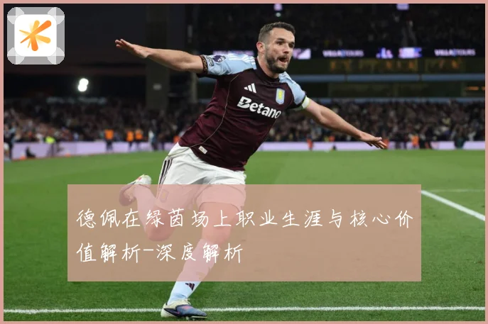 德佩在绿茵场上职业生涯与核心价值解析-深度解析