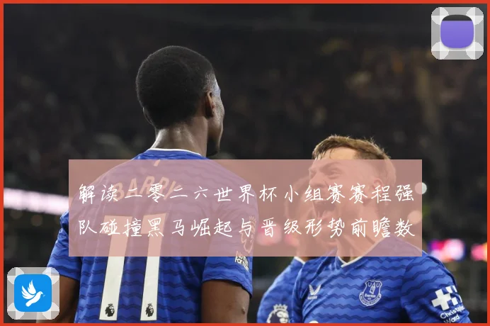 解读二零二六世界杯小组赛赛程强队碰撞黑马崛起与晋级形势前瞻数据研判-深度解析