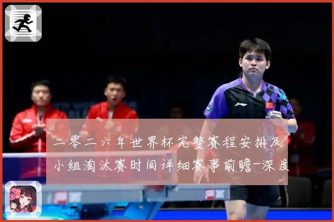 二零二六年世界杯完整赛程安排及小组淘汰赛时间详细赛事前瞻-深度解析