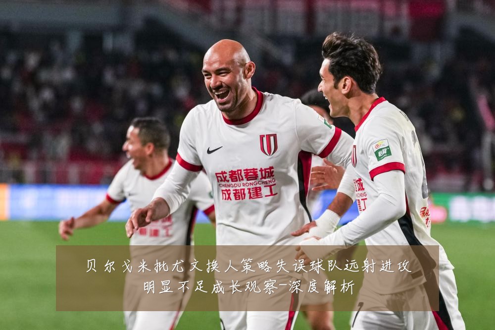 贝尔戈米批尤文换人策略失误球队远射进攻明显不足成长观察-深度解析