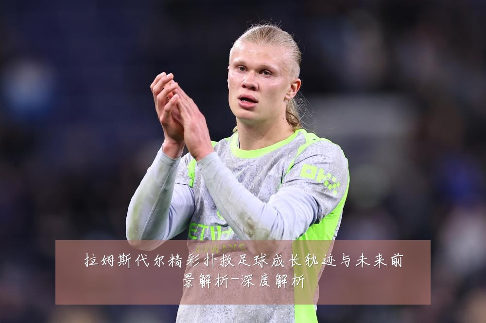 拉姆斯代尔精彩扑救足球成长轨迹与未来前景解析-深度解析