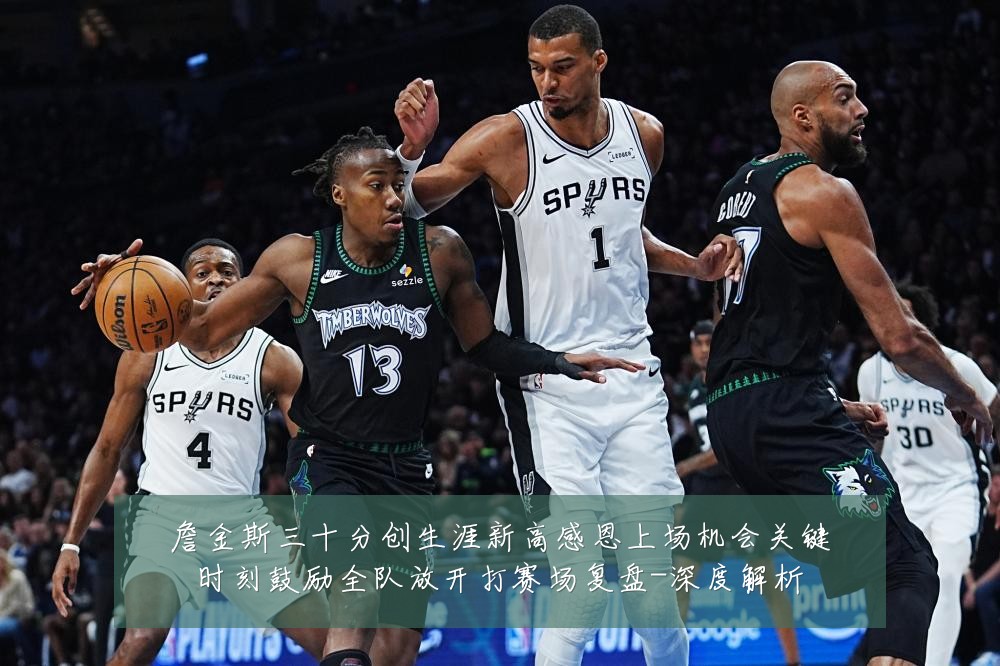 詹金斯三十分创生涯新高感恩上场机会关键时刻鼓励全队放开打赛场复盘-深度解析