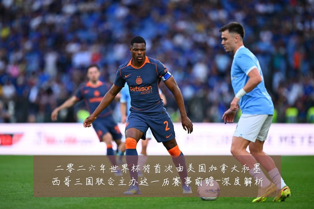 二零二六年世界杯将首次由美国加拿大和墨西哥三国联合主办这一历赛事前瞻-深度解析